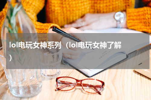 lol电玩女神系列（lol电玩女神了解）