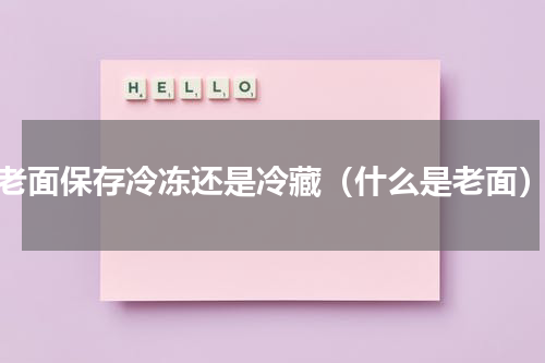 老面保存冷冻还是冷藏（什么是老面）