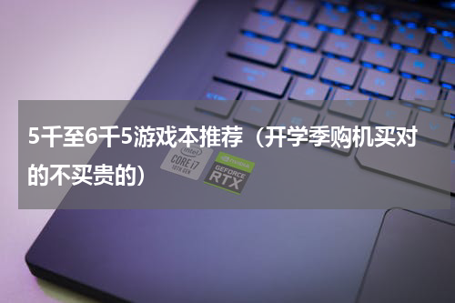 5千至6千5游戏本推荐（开学季购机买对的不买贵的）