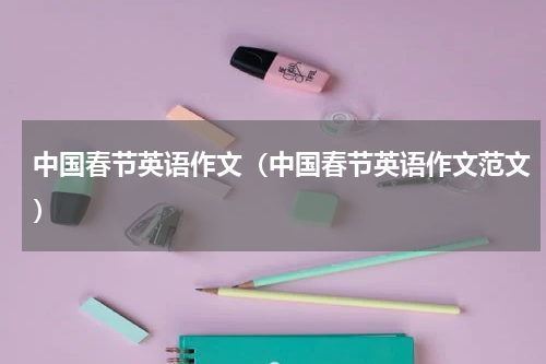 中国春节英语作文（中国春节英语作文范文）