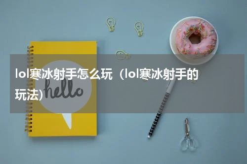 lol寒冰射手怎么玩（lol寒冰射手的玩法）