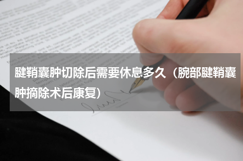 腱鞘囊肿切除后需要休息多久（腕部腱鞘囊肿摘除术后康复）