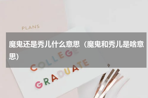 魔鬼还是秀儿什么意思（魔鬼和秀儿是啥意思）