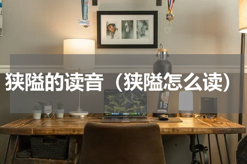 狭隘的读音（狭隘怎么读）