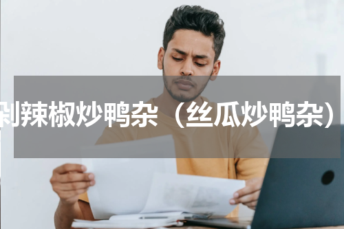 剁辣椒炒鸭杂（丝瓜炒鸭杂）