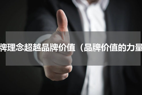 品牌理念超越品牌价值（品牌价值的力量）