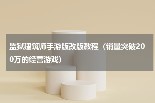 监狱建筑师手游版改版教程（销量突破200万的经营游戏）
