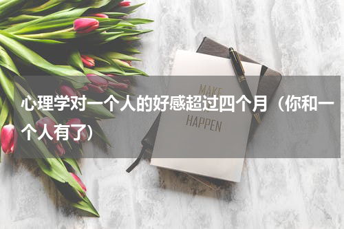 心理学对一个人的好感超过四个月（你和一个人有了）