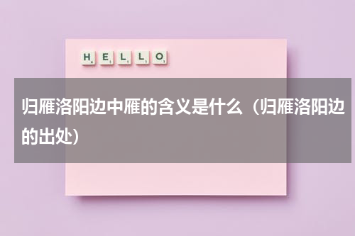 归雁洛阳边中雁的含义是什么（归雁洛阳边的出处）