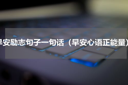 早安励志句子一句话（早安心语正能量）
