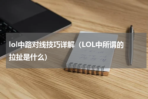 lol中路对线技巧详解（LOL中所谓的拉扯是什么）