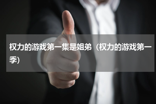 权力的游戏第一集是姐弟（权力的游戏第一季）