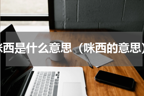 咪西是什么意思（咪西的意思）