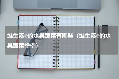 维生素e的水果蔬菜有哪些（维生素e的水果蔬菜举例）