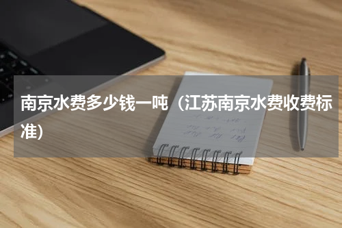 南京水费多少钱一吨（江苏南京水费收费标准）