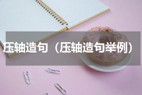 压轴造句（压轴造句举例）