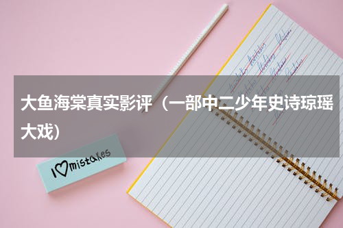 大鱼海棠真实影评（一部中二少年史诗琼瑶大戏）