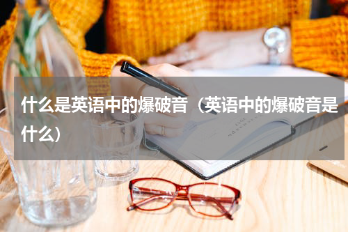 什么是英语中的爆破音（英语中的爆破音是什么）
