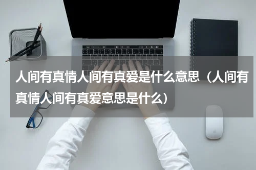 人间有真情人间有真爱是什么意思（人间有真情人间有真爱意思是什么）