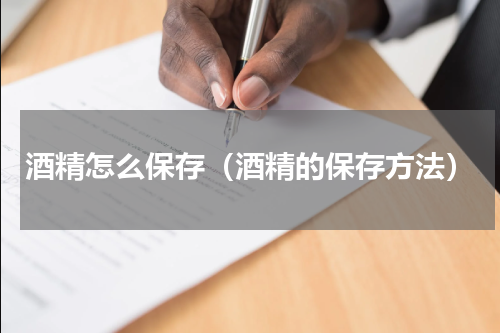 酒精怎么保存（酒精的保存方法）