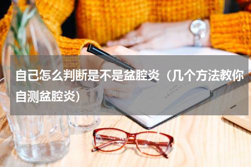 自己怎么判断是不是盆腔炎（几个方法教你自测盆腔炎）