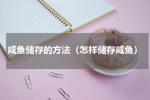 咸鱼储存的方法（怎样储存咸鱼）