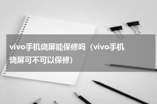 vivo手机烧屏能保修吗（vivo手机烧屏可不可以保修）