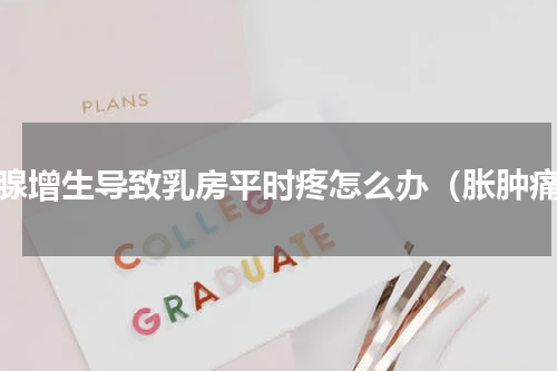 乳腺增生导致乳房平时疼怎么办（胀肿痛）