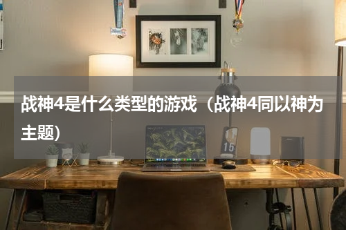 战神4是什么类型的游戏（战神4同以神为主题）
