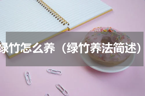 绿竹怎么养（绿竹养法简述）