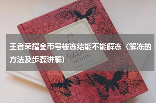 王者荣耀金币号被冻结能不能解冻（解冻的方法及步骤讲解）