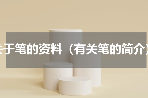 关于笔的资料（有关笔的简介）