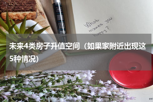 未来4类房子升值空间（如果家附近出现这5种情况）