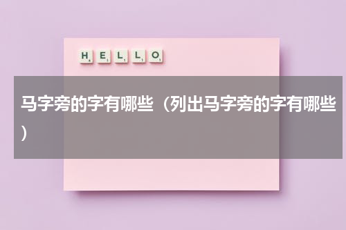 马字旁的字有哪些（列出马字旁的字有哪些）