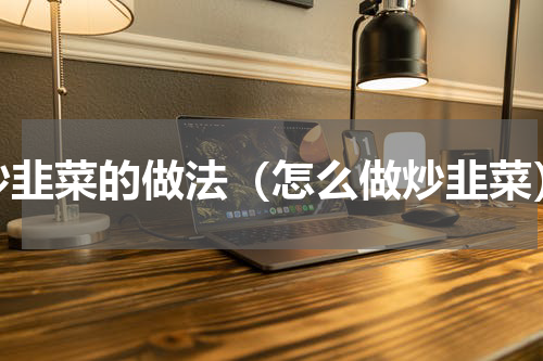 炒韭菜的做法（怎么做炒韭菜）