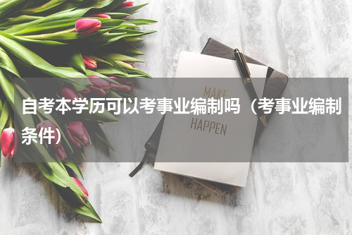 自考本学历可以考事业编制吗（考事业编制条件）