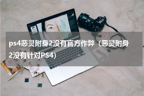 ps4恶灵附身2没有官方作弊（恶灵附身2没有针对PS4）