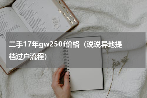 二手17年gw250f价格（说说异地提档过户流程）