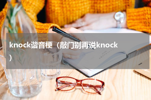 knock谐音梗（敲门别再说knock）