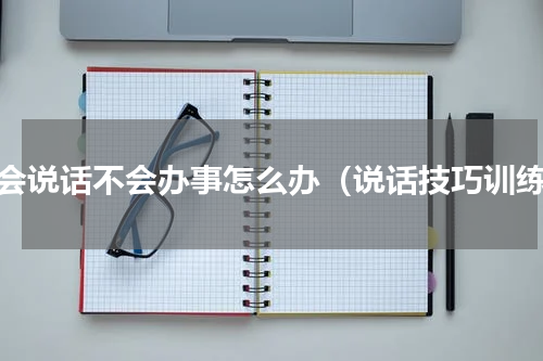 不会说话不会办事怎么办（说话技巧训练）