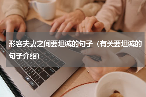 形容夫妻之间要坦诚的句子（有关要坦诚的句子介绍）