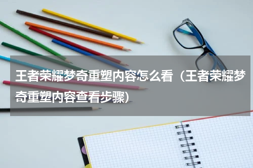 王者荣耀梦奇重塑内容怎么看（王者荣耀梦奇重塑内容查看步骤）