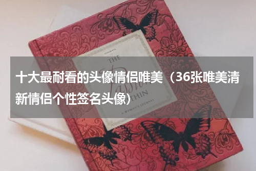 十大最耐看的头像情侣唯美（36张唯美清新情侣个性签名头像）
