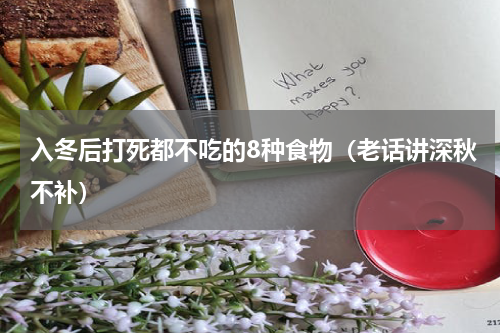 入冬后打死都不吃的8种食物（老话讲深秋不补）