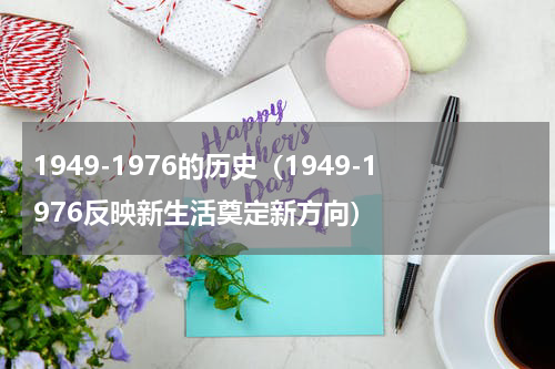 1949-1976的历史（1949-1976反映新生活奠定新方向）