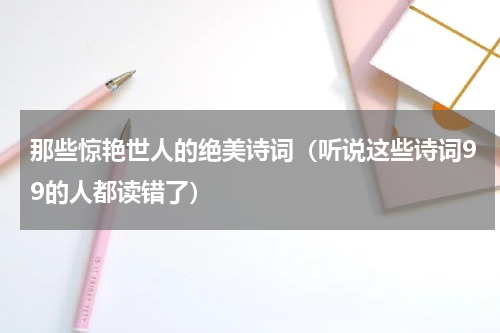 那些惊艳世人的绝美诗词（听说这些诗词99的人都读错了）