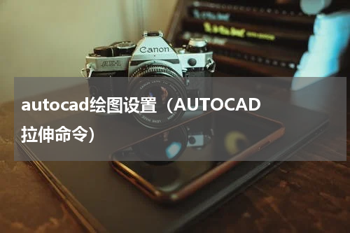 autocad绘图设置（AUTOCAD拉伸命令）