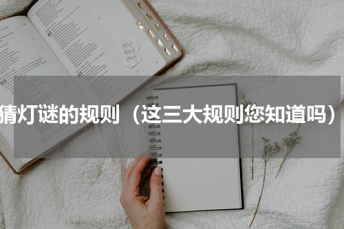 猜灯谜的规则（这三大规则您知道吗）