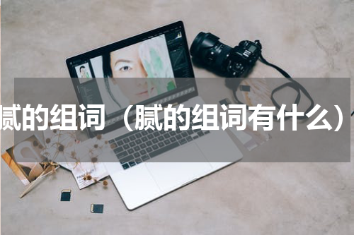 腻的组词（腻的组词有什么）