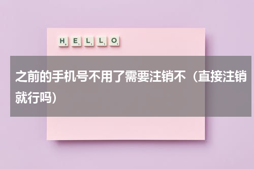 之前的手机号不用了需要注销不（直接注销就行吗）